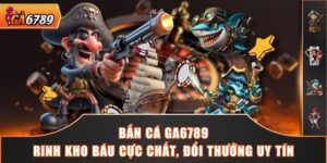 Bắn Cá GA6789 - Rinh Kho Báu Cực Chất, Đổi Thưởng Uy Tín