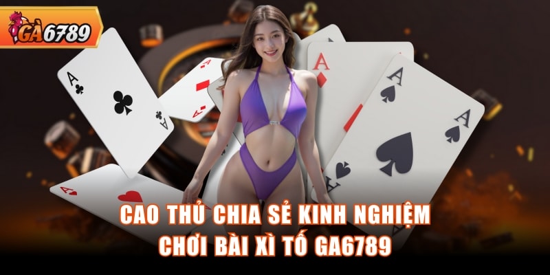 Cao thủ chia sẻ kinh nghiệm chơi bài xì tố GA6789
