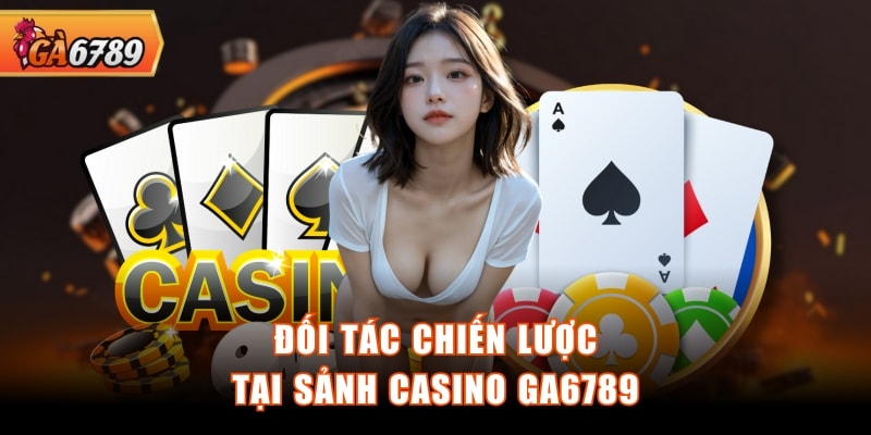 Đối tác chiến lược tại sảnh Casino GA6789