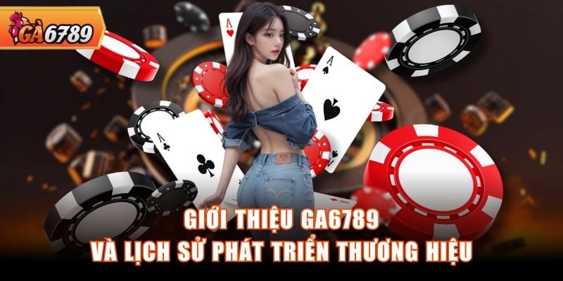 Giới thiệu GA6789 và lịch sử phát triển thương hiệu Giới thiệu GA6789 và lịch sử phát triển thương hiệu