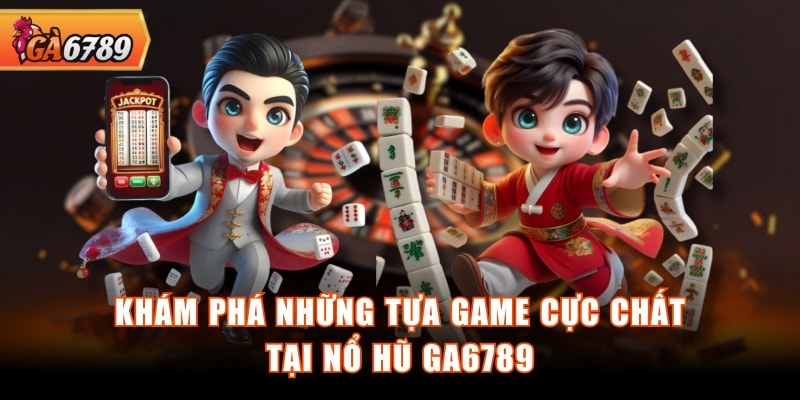 Khám phá những tựa game cực chất tại nổ hũ GA6789
