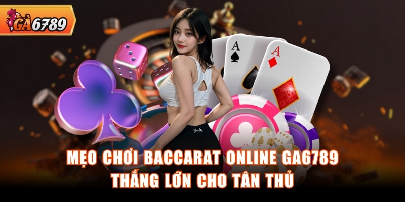 Mẹo chơi Baccarat online GA6789 thắng lớn cho tân thủ Mẹo chơi Baccarat online GA6789 thắng lớn cho tân thủ
