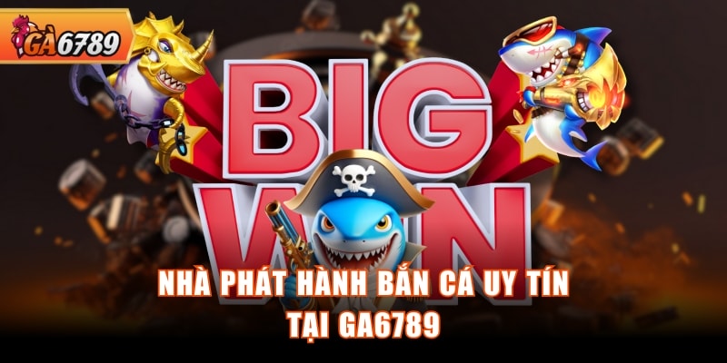 Nhà phát hành bắn cá uy tín tại GA6789 Nhà phát hành bắn cá uy tín tại GA6789