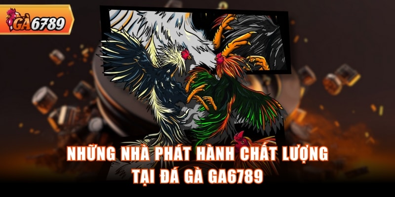 Những nhà phát hành chất lượng tại đá gà GA6789 Những nhà phát hành chất lượng tại đá gà GA6789