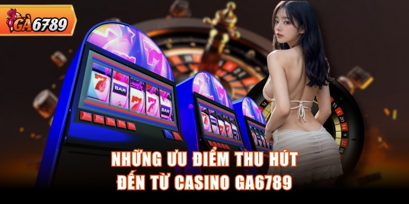Những ưu điểm thu hút đến từ Casino GA6789