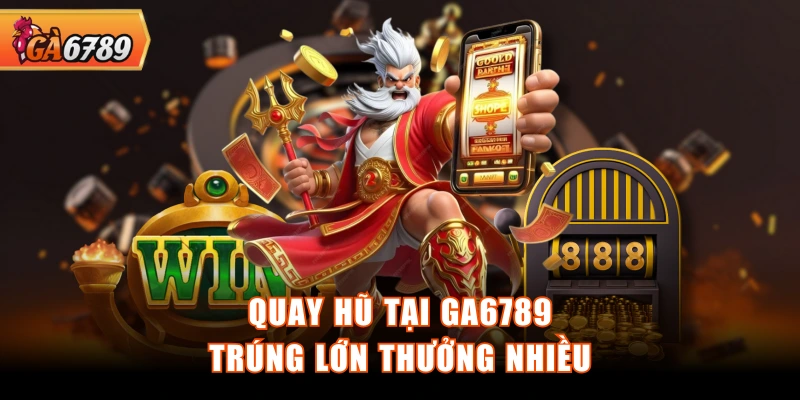 Quay hũ tại GA6789 trúng lớn thưởng nhiều Quay hũ tại GA6789 trúng lớn thưởng nhiều