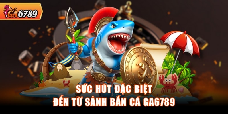 Sức hút đặc biệt đến từ sảnh bắn cá GA6789 Sức hút đặc biệt đến từ sảnh bắn cá GA6789